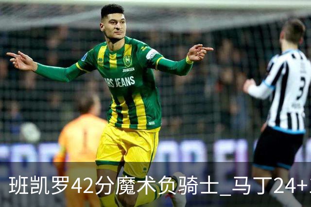 班凯罗42分魔术负骑士 马丁24+12热火力克猛龙